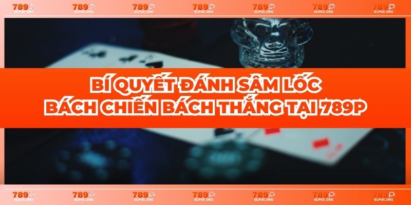 Bí mật từ cao thủ chơi Sâm Lốc bách thắng tại 789P