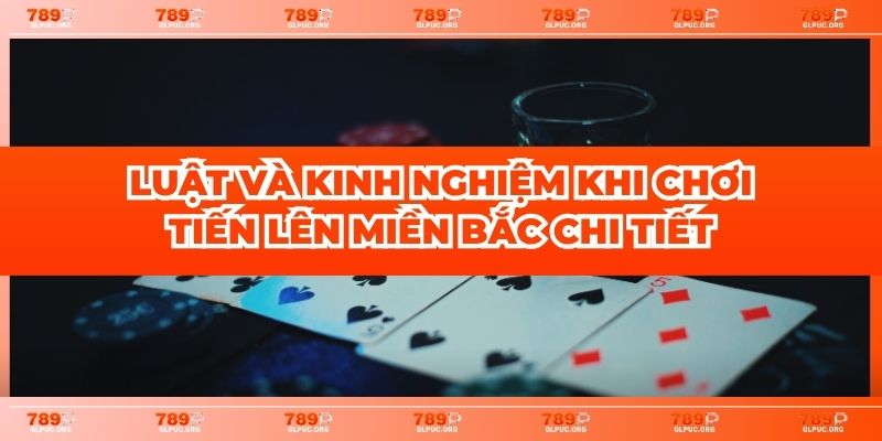 Luật và kinh nghiệm khi chơi Tiến Lên Miền Bắc chi tiết