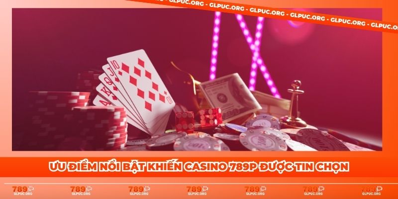 Ưu điểm nổi bật khiến Casino 789P được tin chọn
